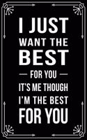 I Just Want the Best for You It's Me Though I'm the Best for You: Funny Relationship, Anniversary, Valentines Day, Birthday, Break Up, Gag Gift for men, women, boyfriend, girlfriend, or coworker.