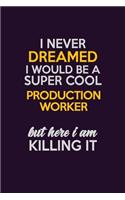 I Never Dreamed I Would Be A Super cool Production Worker But Here I Am Killing It: Career journal, notebook and writing journal for encouraging men, women and kids. A framework for building your career.