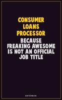 Consumer Loans Processor, Because Freaking Awesome Is Not An Official Job Title: Career Motivational Quotes 6x9 120 Pages Blank Lined Notebook Journal