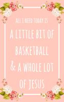All I Need Today Is A Little Bit Of Basketball & A Whole Lot Of Jesus: 6x9" Lined Floral Notebook/Journal Funny Gift Idea