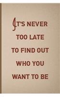 It's Never Too Late To Find Out Who You Want To Be