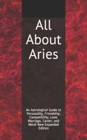All About Aries: An Astrological Guide to Personality, Friendship, Compatibility, Love, Marriage, Career, and More! New Expanded Edition