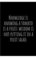 Knowledge Is Knowing a Tomato Is a Fruit; Wisdom Is Not Putting It in a Fruit Salad.: A Wide Ruled Notebook, Journal