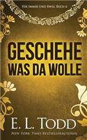 Geschehe, was da wolle: (6 Für Immer Und Ewig)