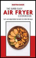 The Super Easy Air Fryer Cookbook: 50 Tasty and Unique Recipes for Quick & Stress-Free Meals