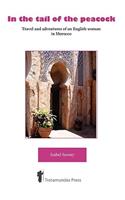In the Tail of the Peacock - Travel and Adventures of an English Woman in Morocco