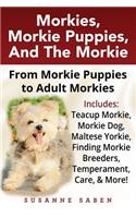 Morkies, Morkie Puppies, And the Morkie: From Morkie Puppies to Adult Morkies Includes: Teacup Morkie, Morkie Dog, Maltese Yorkie, Finding Morkie Breeders, Temperament, Care, And More!