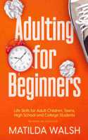 Adulting for Beginners - Life Skills for Adult Children, Teens, High School and College Students The Grown-up's Survival Gift