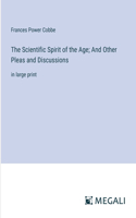Scientific Spirit of the Age; And Other Pleas and Discussions