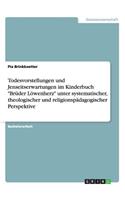 Todesvorstellungen und Jenseitserwartungen im Kinderbuch "Brüder Löwenherz" unter systematischer, theologischer und religionspädagogischer Perspektive