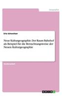 Neue Kulturgeographie. Der Raum Bahnhof als Beispiel für die Betrachtungsweise der Neuen Kulturgeographie