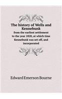 The History of Wells and Kennebunk from the Earliest Settlement to the Year 1820, at Which Time Kennebunk Was Set Off, and Incorporated