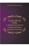 A Year with the Turks Or, Sketches of Travel in the European and Asiatic Dominions of the Sultan