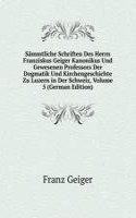 Sammtliche Schriften Des Herrn Franziskus Geiger Kanonikus Und Gewesenen Professors Der Dogmatik Und Kirchengeschichte Zu Luzern in Der Schweiz, Volume 5 (German Edition)