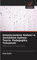 Umiejscowienie bialo&#347;ci w Zachodnim Sydney: Teoria, Pedagogika, To&#380;samo&#347;c