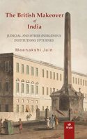 THE BRITISH MAKEOVER OF INDIA: Judicial and Other Indigenous Institutions Upturned
