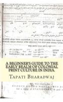 Beginners Guide to the Early Realm of Colonial Print Culture in India: Making sense of the curious nature of early print in Bengal (1780-1820).