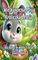 Wielkanocna Misja Króliczka Leosia dla dzieci w wieku 3-6 lat: Magiczna opowiesc 3D dla dzieci o króliczku, przyjazni, swiatecznych przygodach i wielkanocnym sniadaniu na lesnej polanie"