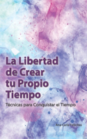 Libertad de Crear tu Propio Tiempo: Técnicas para Conquistar el Tiempo