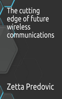 The cutting edge of future wireless communications