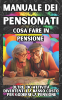 Manuale Dei Pensionati - Cosa Fare in Pensione: Oltre 100 attività divertenti per godersi una pensione da favola. Una guida completa pensata per arricchire e valorizzare la vita dei pensionati sen