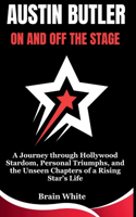 Austin Butler: On and Off the Stage: A Journey through Hollywood Stardom, Personal Triumphs, and the Unseen Chapters of a Rising Star's Life