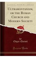 Ultramontanism, or the Roman Church and Modern Society (Classic Reprint)