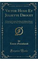 Victor Hugo Et Juliette Drouet: D'Après Les Lettres Inédites de Juliette Drouet À Victor Hugo Et Avec Un Choix de Ces Lettres (Classic Reprint)