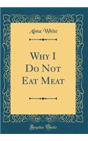 Why I Do Not Eat Meat (Classic Reprint)