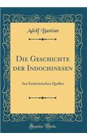 Die Geschichte Der Indochinesen: Aus Einheimischen Quellen (Classic Reprint): Aus Einheimischen Quellen (Classic Reprint)