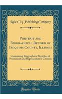 Portrait and Biographical Record of Iroquois County, Illinois: Containing Biographical Sketches of Prominent and Representative Citizens (Classic Reprint)