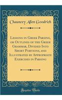 Lessons in Greek Parsing, or Outlines of the Greek Grammar, Divided Into Short Portions, and Illustrated by Appropriate Exercises in Parsing (Classic Reprint)