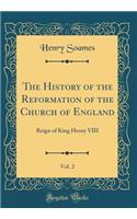 The History of the Reformation of the Church of England, Vol. 2: Reign of King Henry VIII (Classic Reprint)