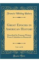 Great Epochs in American History, Vol. 2 of 10: Described by Famous Writers from Columbus to Roosevelt (Classic Reprint): Described by Famous Writers from Columbus to Roosevelt (Classic Reprint)