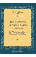 The Elements of Anglo-Saxon Grammar: To Which Are Added a Praxis and Vocabulary (Classic Reprint)