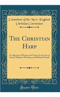 The Christian Harp: A Collection of Hymns and Tunes, for the Use of Social, Religious Meetings, and Sabbath Schools (Classic Reprint)