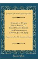 Summary of Other House-Passed Tax Bills Pending Before the Committee on Finance, July 18, 1967: Prepared for the Use of the Committee on Finance (Classic Reprint)
