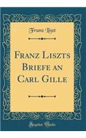 Franz Liszts Briefe an Carl Gille (Classic Reprint)