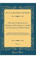 Oeuvres Complètes de Pierre de Bourdeilles, Abbé Et Seigneur de Branthôme, Vol. 13: Publiées Pour La Première Fois Selon Le Plan de l'Auteur, Augmentées de Nombreuses Variantes Et de Fragments Inédits; Suivies d'Une Table Générale A