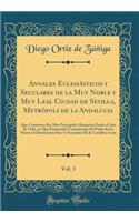 Annales Eclesiásticos y Seculares de la Muy Noble y Muy Leal Ciudad de Sevilla, Metrópoli de la Andalucia, Vol. 3: Que Contienen Sus Mas Principales Memorias Desde el Año de 1246, en Que Emprendió Conquistarla del Poder de los Moros el Gloriosísimo