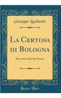 La Certosa Di Bologna: Descritta Nelle Sue Pitture (Classic Reprint)