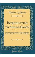 Introduction to Anglo-Saxon: An Anglo Saxon Reader, with Philological Notes, a Brief Grammar, and a Vocabulary (Classic Reprint)