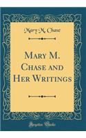 Mary M. Chase and Her Writings (Classic Reprint)