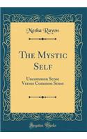 The Mystic Self: Uncommon Sense Versus Common Sense (Classic Reprint)