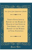 Thirty-Fifth Annual Report of the Board of Health of the State of New Jersey, 1911, and Report of the Bureau of Vital Statistics (Classic Reprint)