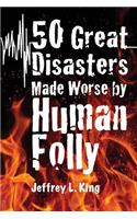 50 Great Disasters Made Worse by Human Folly