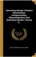Sammlung Einiger Aufsätze Historischen, Antiquarischen, Mineralogischen Und Ähnlichen Inhalts, Volume 2...