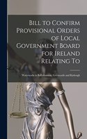 Bill to Confirm Provisional Orders of Local Government Board for Ireland Relating to