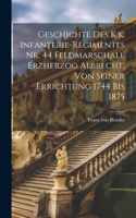 Geschichte des K.k. Infanterie-Regimentes Nr. 44 Feldmarschall Erzherzog Albrecht, von seiner Errichtung 1744 bis 1875