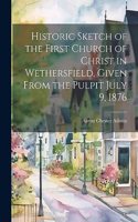 Historic Sketch of the First Church of Christ in Wethersfield, Given From the Pulpit July 9, 1876